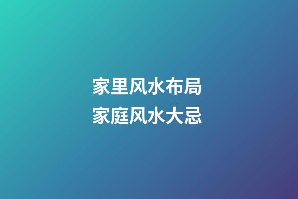 家里风水布局 家庭风水大忌